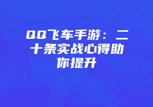 QQ飞车手游：二十条实战心得助你提升