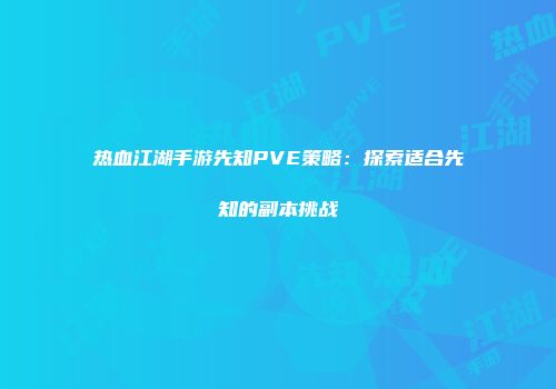 热血江湖手游先知PVE策略：探索适合先知的副本挑战