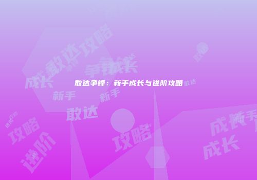 敢达争锋：新手成长与进阶攻略