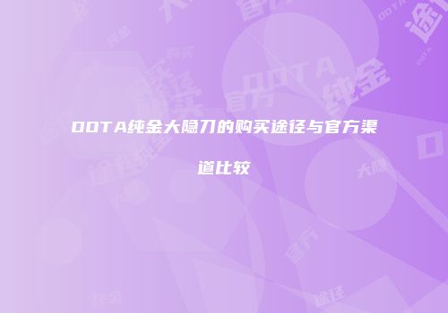 DOTA纯金大隐刀的购买途径与官方渠道比较