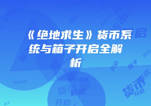 《绝地求生》货币系统与箱子开启全解析
