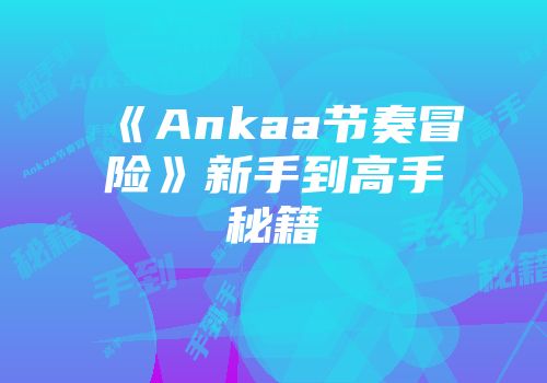 《Ankaa节奏冒险》新手到高手秘籍