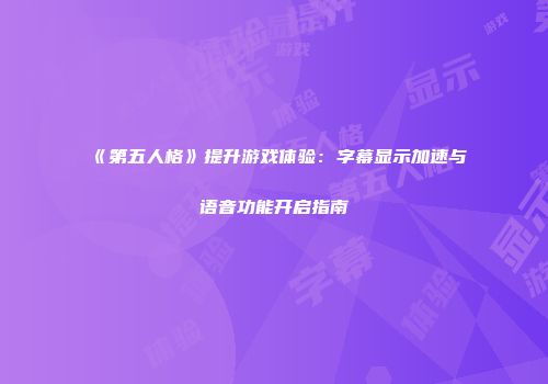 《第五人格》提升游戏体验：字幕显示加速与语音功能开启指南