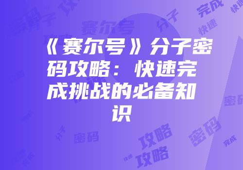 《赛尔号》分子密码攻略：快速完成挑战的必备知识