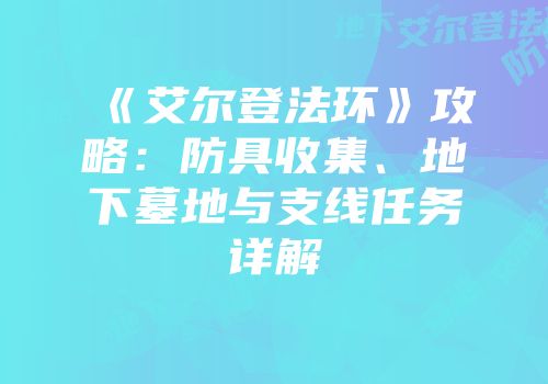 《艾尔登法环》攻略：防具收集、地下墓地与支线任务详解