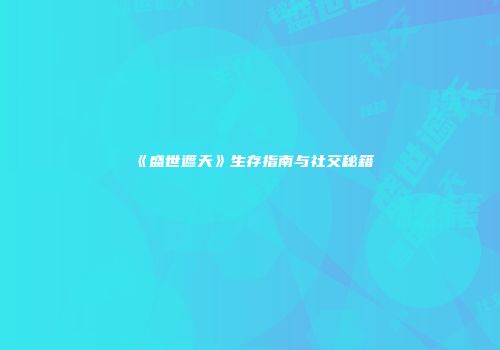 《盛世遮天》生存指南与社交秘籍