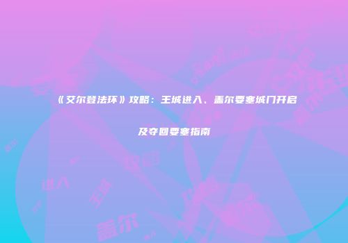 《艾尔登法环》攻略：王城进入、盖尔要塞城门开启及夺回要塞指南