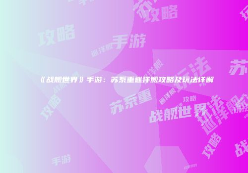 《战舰世界》手游：苏系重巡洋舰攻略及玩法详解