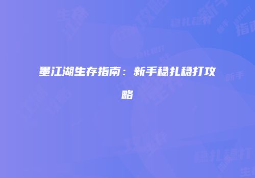 墨江湖生存指南：新手稳扎稳打攻略