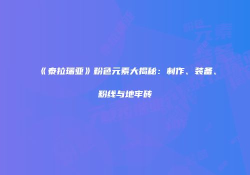 《泰拉瑞亚》粉色元素大揭秘：制作、装备、粉线与地牢砖