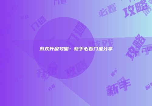 游戏升级攻略：新手必看门道分享