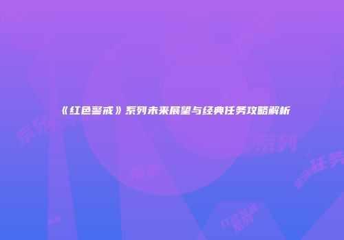 《红色警戒》系列未来展望与经典任务攻略解析