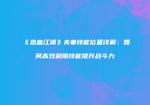 《热血江湖》夫妻技能位置详解：如何高效利用技能提升战斗力