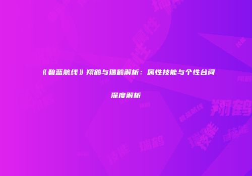 《碧蓝航线》翔鹤与瑞鹤解析：属性技能与个性台词深度解析