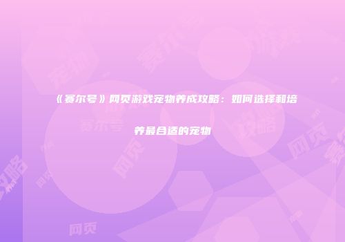 《赛尔号》网页游戏宠物养成攻略：如何选择和培养最合适的宠物