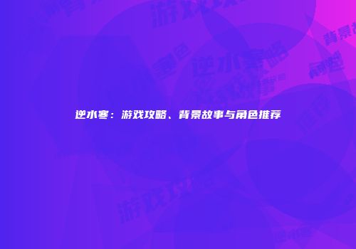逆水寒：游戏攻略、背景故事与角色推荐