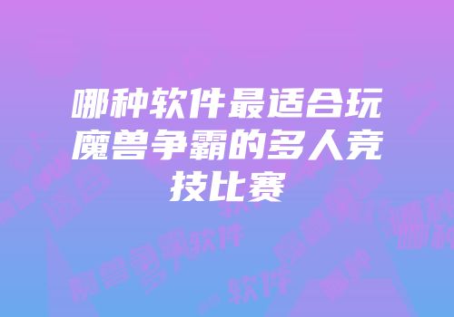 哪种软件最适合玩魔兽争霸的多人竞技比赛