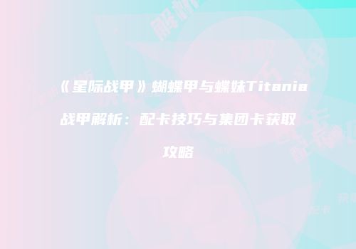 《星际战甲》蝴蝶甲与蝶妹Titania战甲解析：配卡技巧与集团卡获取攻略