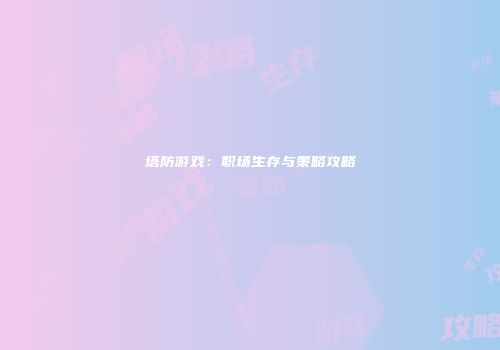 塔防游戏：职场生存与策略攻略