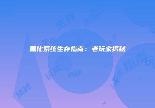 黑化系统生存指南：老玩家揭秘