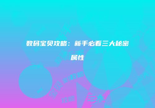 数码宝贝攻略：新手必看三大秘密属性