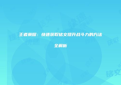 王者荣耀：快速获取铭文提升战斗力的方法全解析