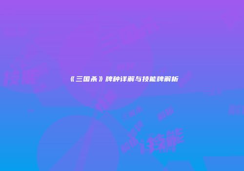 《三国杀》牌种详解与技能牌解析