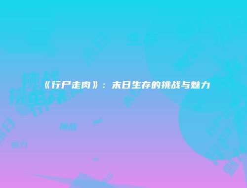 《行尸走肉》：末日生存的挑战与魅力