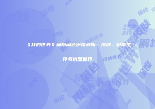 《我的世界》扁桃角色深度解析：皮肤、枪械生存与情感世界