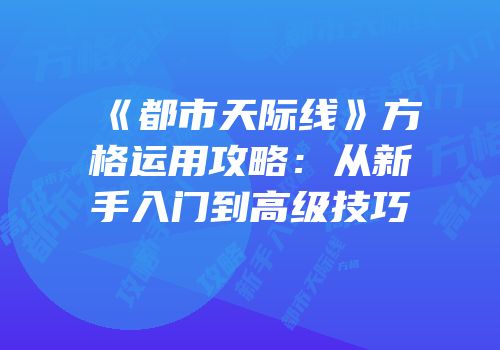 《都市天际线》方格运用攻略：从新手入门到高级技巧