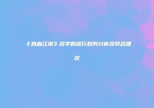 《热血江湖》名字的流行趋势分析及命名建议