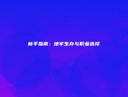 新手指南：地牢生存与职业选择