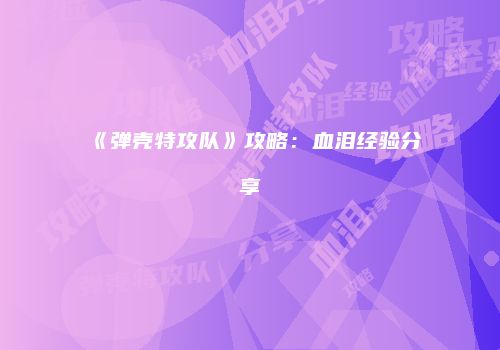 《弹壳特攻队》攻略：血泪经验分享