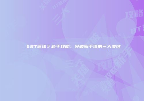《BT篮球》新手攻略：突破新手墙的三大关键