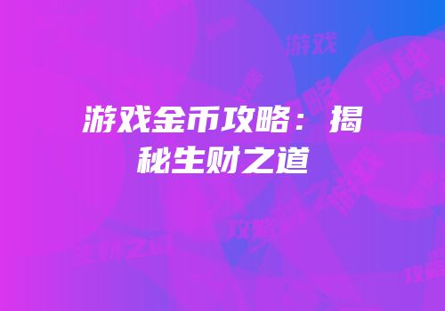 游戏金币攻略：揭秘生财之道
