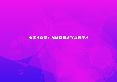 水果大富豪：从佛系玩家到农场狂人