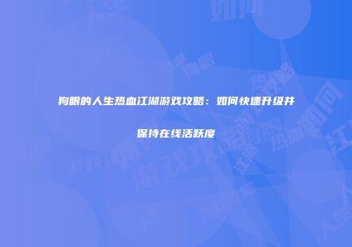 狗眼的人生热血江湖游戏攻略：如何快速升级并保持在线活跃度