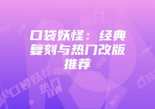 口袋妖怪：经典复刻与热门改版推荐