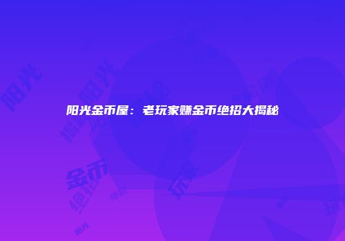阳光金币屋：老玩家赚金币绝招大揭秘