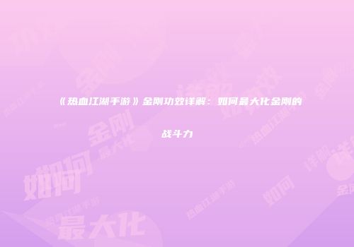 《热血江湖手游》金刚功效详解：如何最大化金刚的战斗力