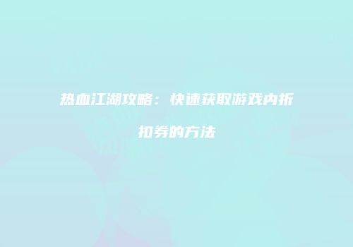 热血江湖攻略：快速获取游戏内折扣券的方法