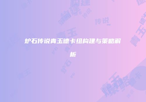炉石传说青玉德卡组构建与策略解析
