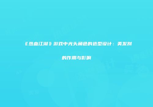 《热血江湖》游戏中光头角色的造型设计：美发剂的作用与影响