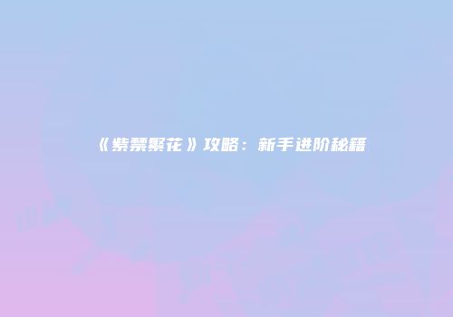 《紫禁繁花》攻略：新手进阶秘籍