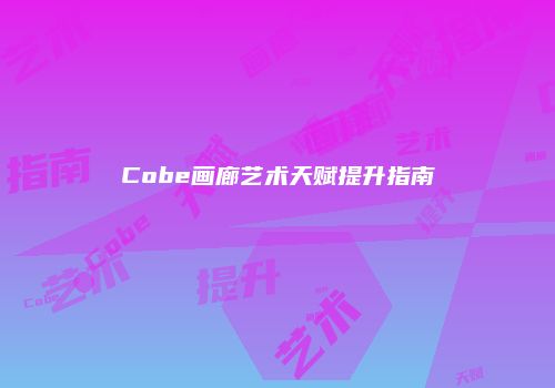 Cobe画廊艺术天赋提升指南