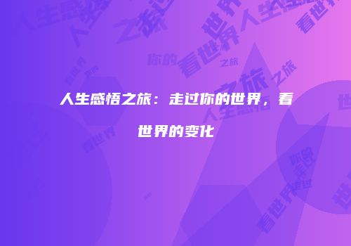 人生感悟之旅：走过你的世界，看世界的变化