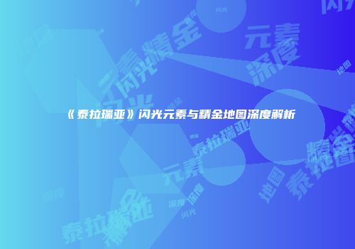 《泰拉瑞亚》闪光元素与精金地图深度解析