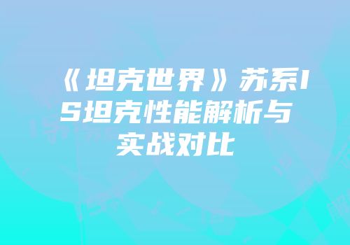 《坦克世界》苏系IS坦克性能解析与实战对比