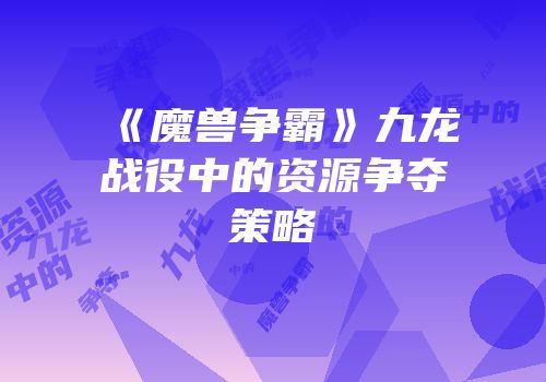 《魔兽争霸》九龙战役中的资源争夺策略