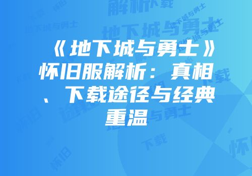 《地下城与勇士》怀旧服解析：真相、下载途径与经典重温